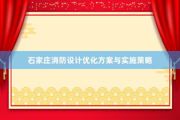 石家庄消防设计优化方案与实施策略